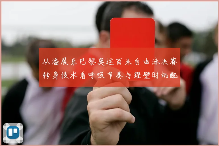 从潘展乐巴黎奥运百米自由泳决赛转身技术看呼吸节奏与蹬壁时机配合的进阶优化
