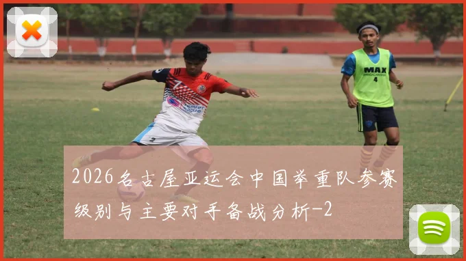 2026名古屋亚运会中国举重队参赛级别与主要对手备战分析