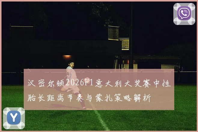 汉密尔顿2026F1意大利大奖赛中性胎长距离节奏与蒙扎策略解析