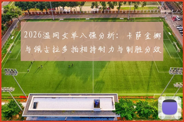2026温网女单八强分析：卡萨金娜与佩古拉多拍相持耐力与制胜分效率对比