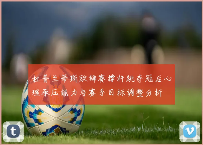杜普兰蒂斯欧锦赛撑杆跳夺冠后心理承压能力与赛季目标调整分析