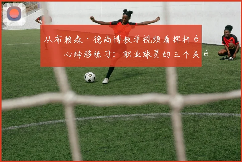 从布赖森·德尚博教学视频看挥杆重心转移练习:职业球员的三个关键方法