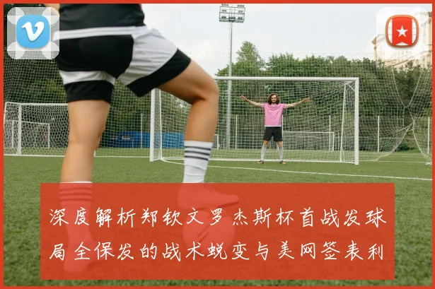 深度解析郑钦文罗杰斯杯首战发球局全保发的战术蜕变与美网签表利好展望
