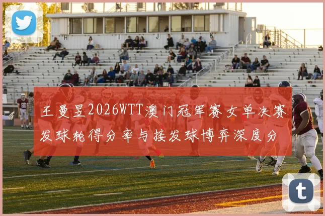 王曼昱2026WTT澳门冠军赛女单决赛发球轮得分率与接发球博弈深度分析