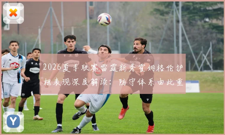2026夏季联赛雷霆新秀霍姆格伦护框表现深度解读：防守体系由此重构
