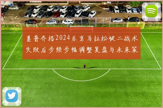 基普乔格2024东京马拉松破二战术失败后步频步幅调整复盘与未来策略布局