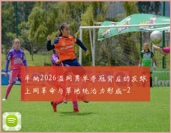 辛纳2026温网男单夺冠背后的发球上网革命与草地统治力形成
