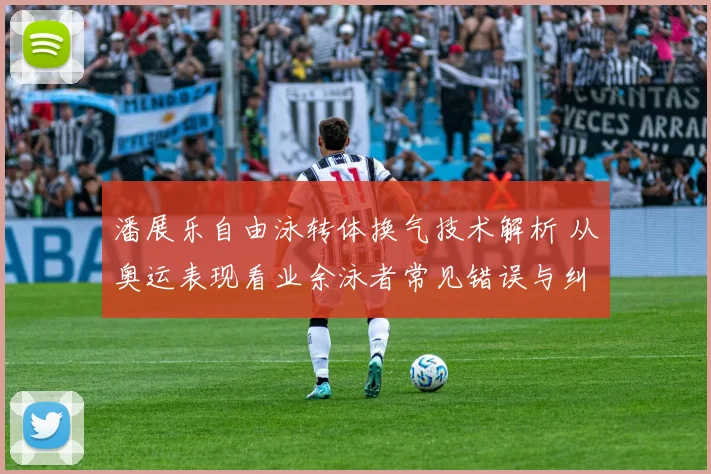 潘展乐自由泳转体换气技术解析 从奥运表现看业余泳者常见错误与纠正方法