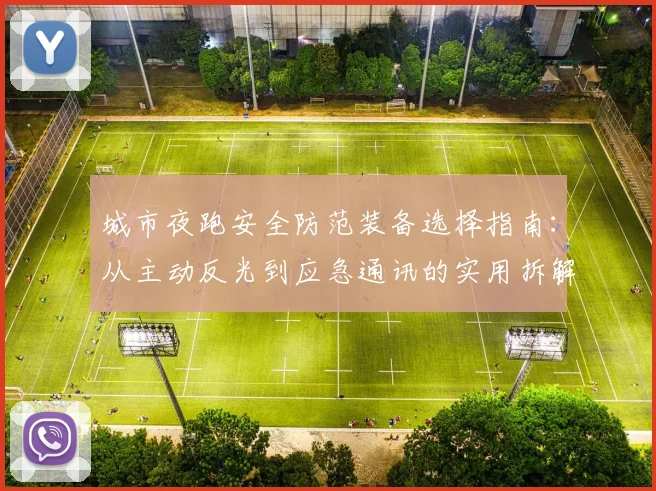 城市夜跑安全防范装备选择指南：从主动反光到应急通讯的实用拆解