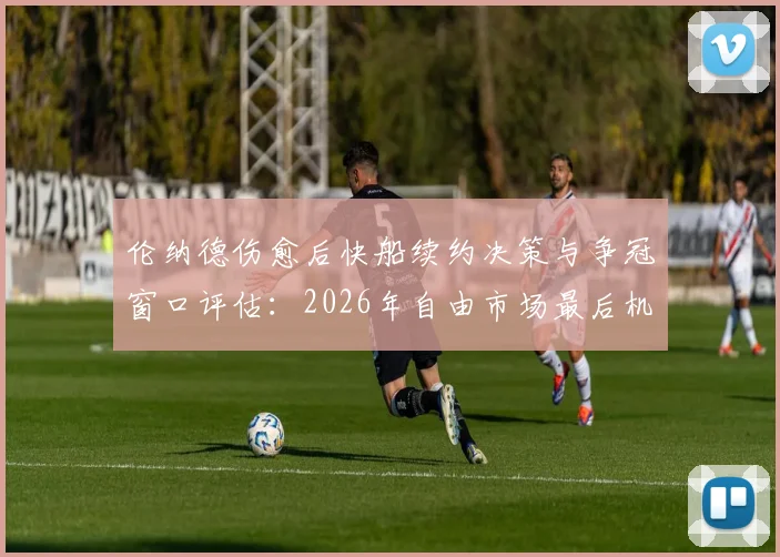 伦纳德伤愈后快船续约决策与争冠窗口评估：2026年自由市场最后机会分析
