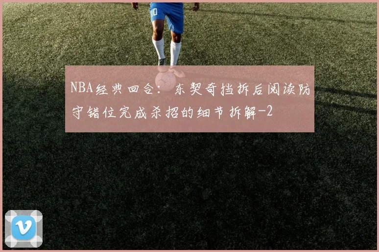 NBA经典回合：东契奇挡拆后阅读防守错位完成杀招的细节拆解