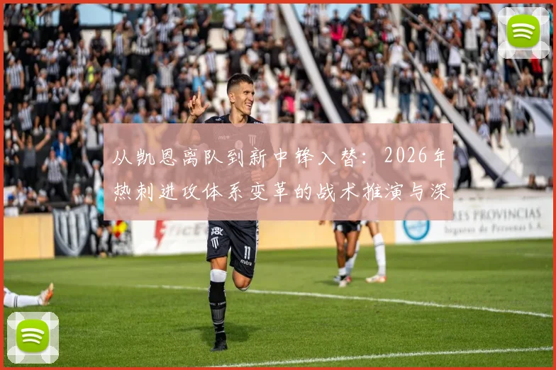 从凯恩离队到新中锋入替：2026年热刺进攻体系变革的战术推演与深度分析