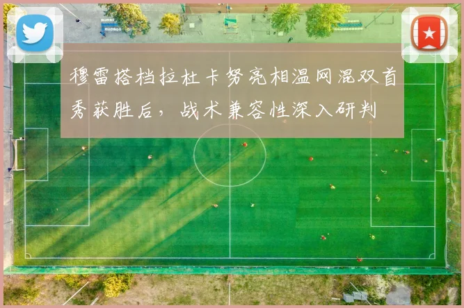 穆雷搭档拉杜卡努亮相温网混双首秀获胜后，战术兼容性深入研判